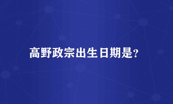 高野政宗出生日期是？