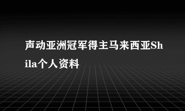 声动亚洲冠军得主马来西亚Shila个人资料
