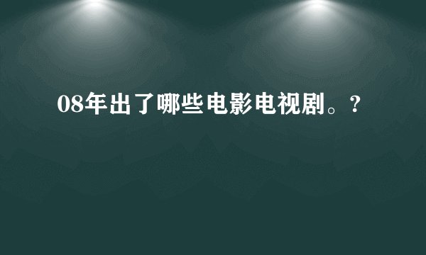 08年出了哪些电影电视剧。?