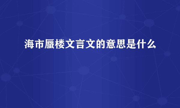海市蜃楼文言文的意思是什么