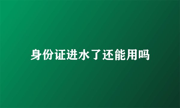 身份证进水了还能用吗