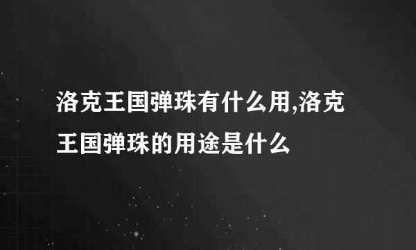 洛克王国弹珠有什么用,洛克王国弹珠的用途是什么
