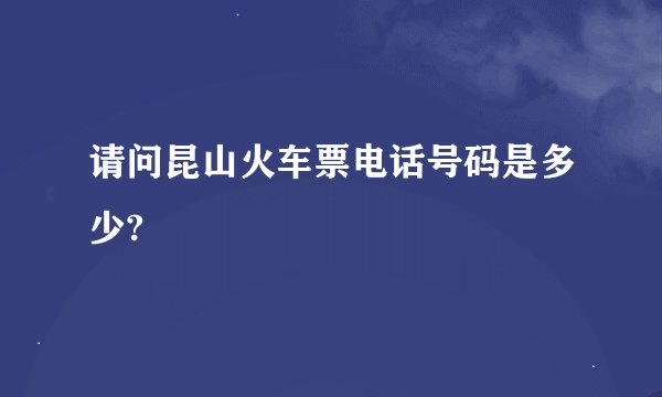 请问昆山火车票电话号码是多少?