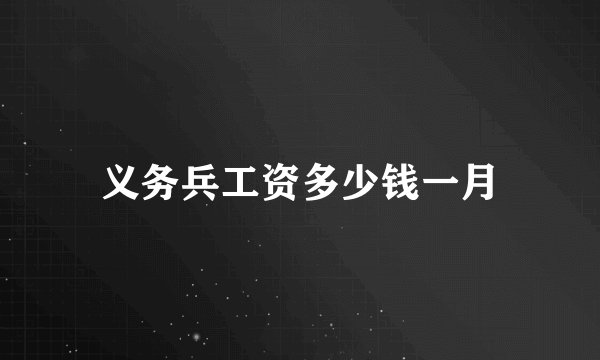 义务兵工资多少钱一月