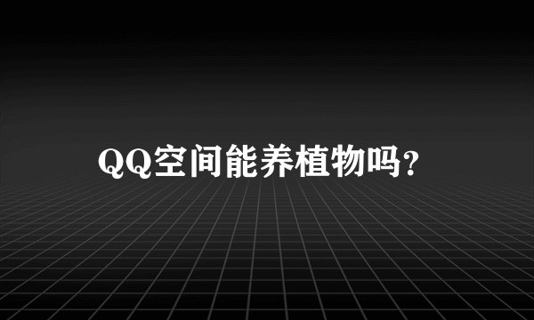 QQ空间能养植物吗？
