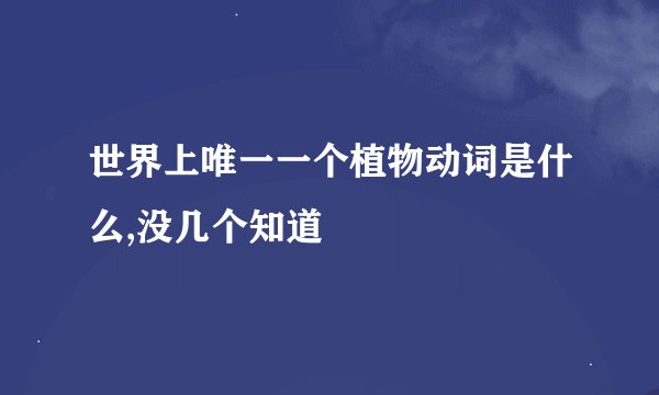 世界上唯一一个植物动词是什么,没几个知道