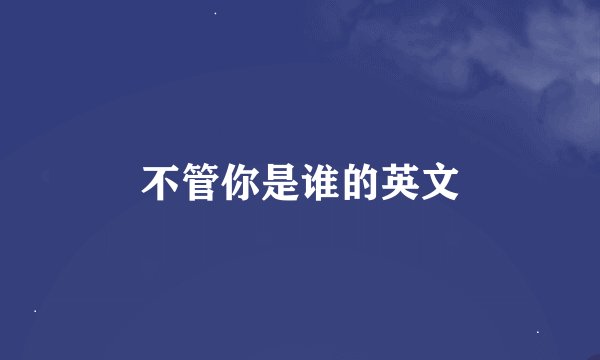 不管你是谁的英文