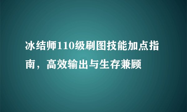 冰结师110级刷图技能加点指南，高效输出与生存兼顾