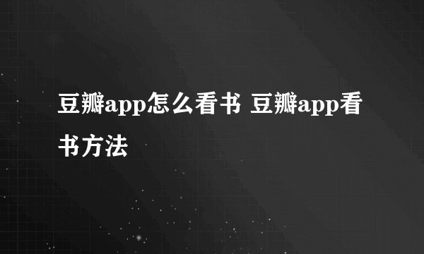 豆瓣app怎么看书 豆瓣app看书方法