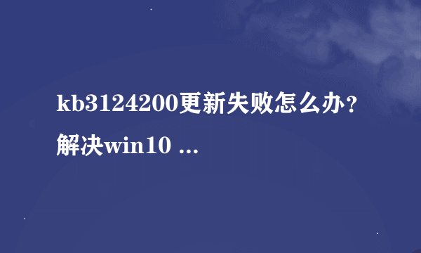 kb3124200更新失败怎么办？解决win10 kb3124200更新失败的方法