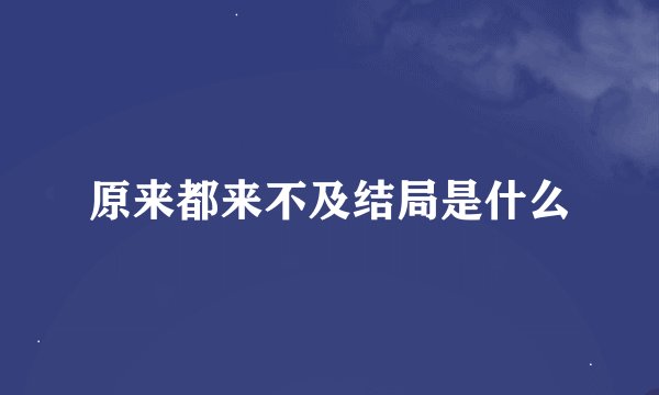 原来都来不及结局是什么