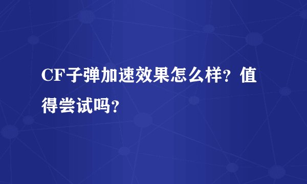 CF子弹加速效果怎么样？值得尝试吗？