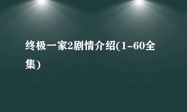 终极一家2剧情介绍(1-60全集)