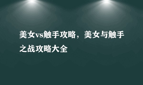 美女vs触手攻略，美女与触手之战攻略大全