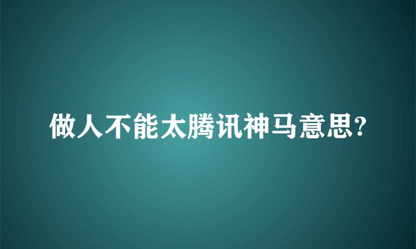 做人不能太腾讯神马意思?