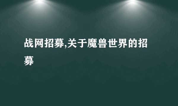 战网招募,关于魔兽世界的招募