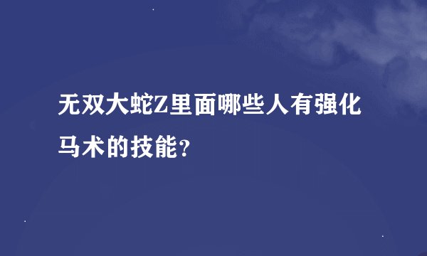 无双大蛇Z里面哪些人有强化马术的技能？