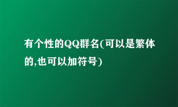 有个性的QQ群名(可以是繁体的,也可以加符号)