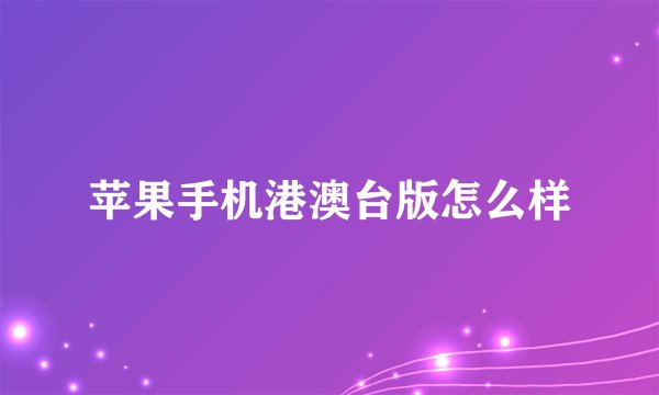 苹果手机港澳台版怎么样