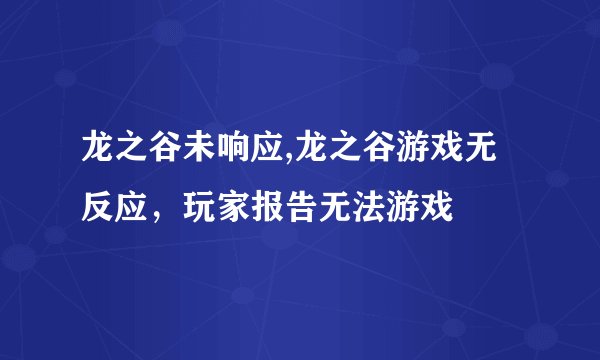 龙之谷未响应,龙之谷游戏无反应，玩家报告无法游戏