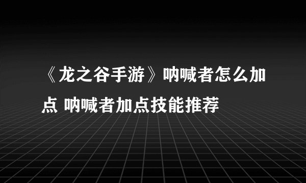 《龙之谷手游》呐喊者怎么加点 呐喊者加点技能推荐