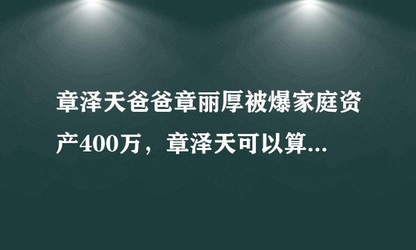 章泽天爸爸章丽厚被爆家庭资产400万，章泽天可以算南京工薪家庭吗？南京当地人均多少？