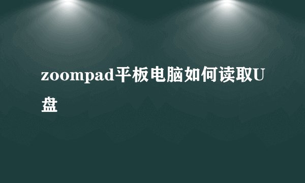 zoompad平板电脑如何读取U盘