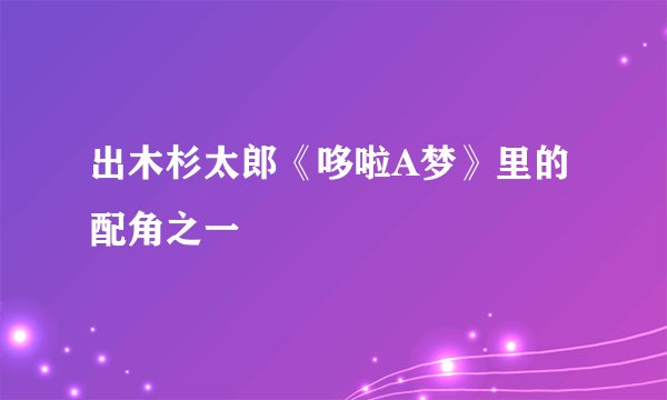 出木杉太郎《哆啦A梦》里的配角之一