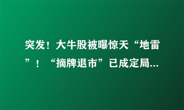 突发！大牛股被曝惊天“地雷”！“摘牌退市”已成定局（300431）
