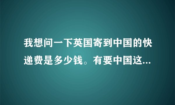 我想问一下英国寄到中国的快递费是多少钱。有要中国这边付款的吗？