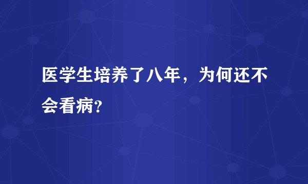 医学生培养了八年，为何还不会看病？