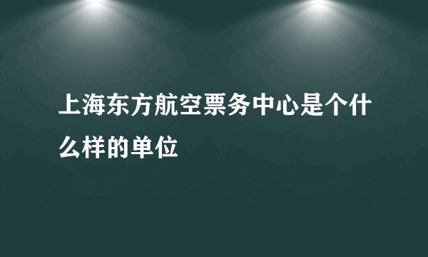 上海东方航空票务中心是个什么样的单位
