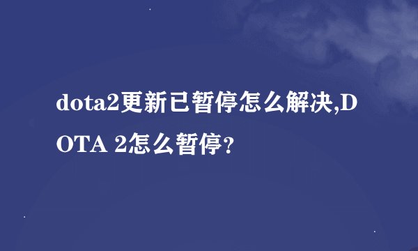 dota2更新已暂停怎么解决,DOTA 2怎么暂停？