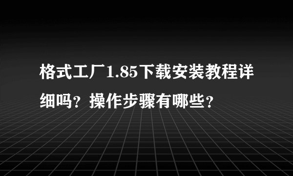 格式工厂1.85下载安装教程详细吗？操作步骤有哪些？
