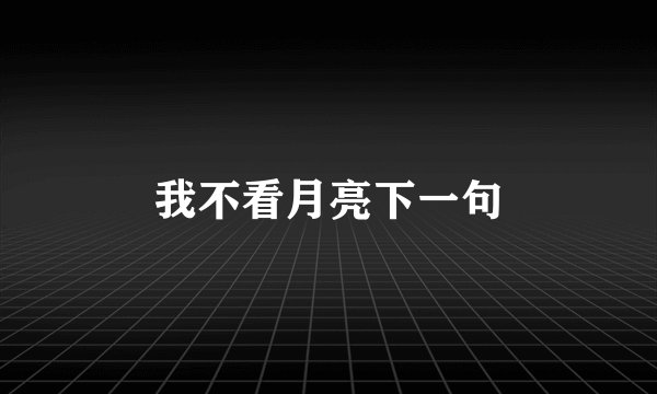 我不看月亮下一句