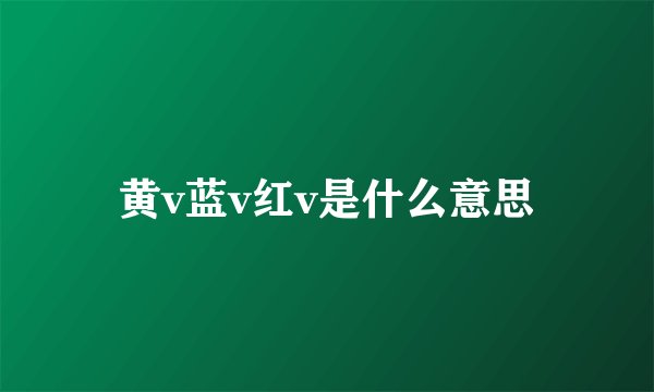 黄v蓝v红v是什么意思