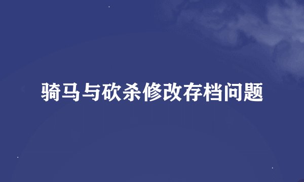 骑马与砍杀修改存档问题