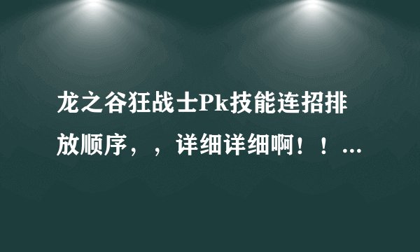 龙之谷狂战士Pk技能连招排放顺序，，详细详细啊！！！！！最好有截图！