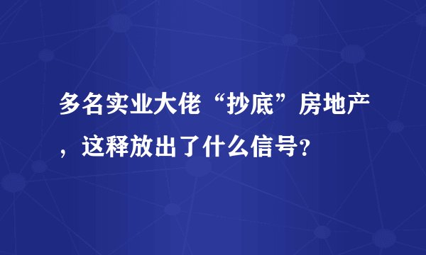 多名实业大佬“抄底”房地产，这释放出了什么信号？