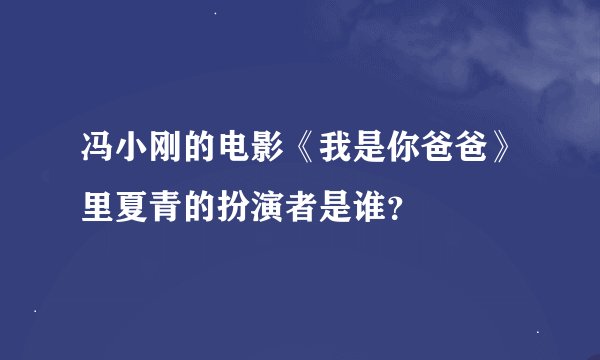 冯小刚的电影《我是你爸爸》里夏青的扮演者是谁？