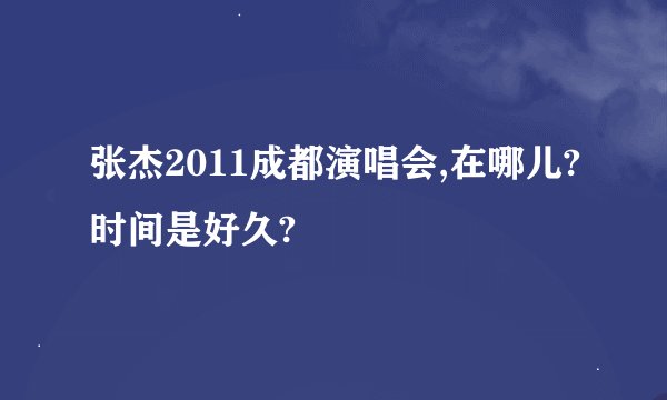 张杰2011成都演唱会,在哪儿?时间是好久?