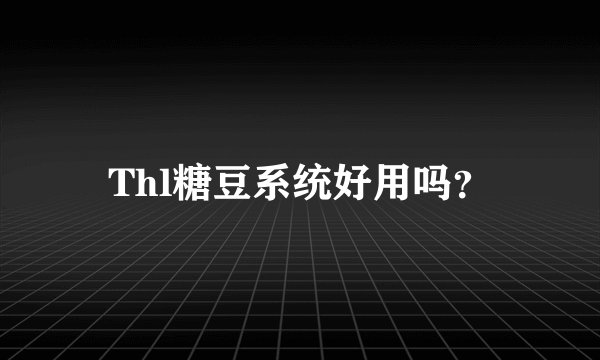 Thl糖豆系统好用吗？