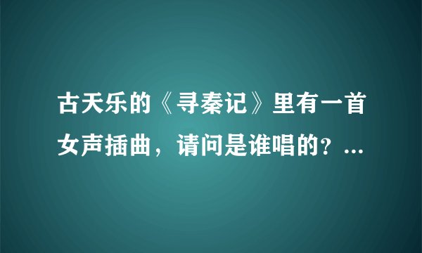 古天乐的《寻秦记》里有一首女声插曲，请问是谁唱的？歌名又是什么？