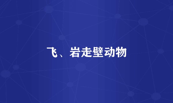 飞、岩走壁动物