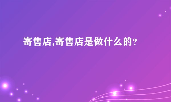 寄售店,寄售店是做什么的？