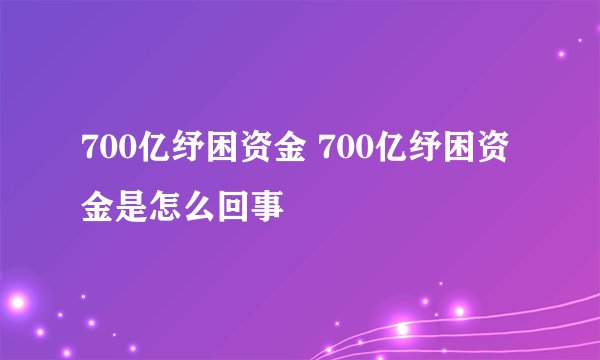 700亿纾困资金 700亿纾困资金是怎么回事