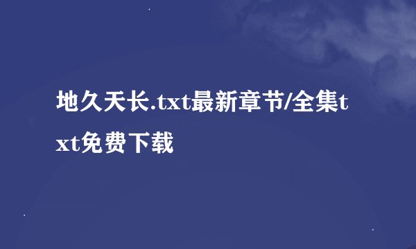地久天长.txt最新章节/全集txt免费下载