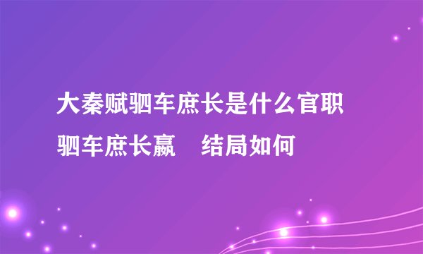 大秦赋驷车庶长是什么官职 驷车庶长嬴傒结局如何