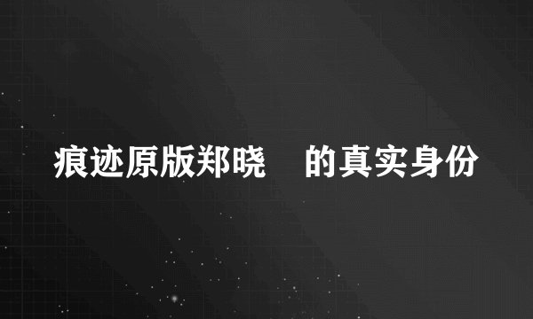 痕迹原版郑晓烔的真实身份