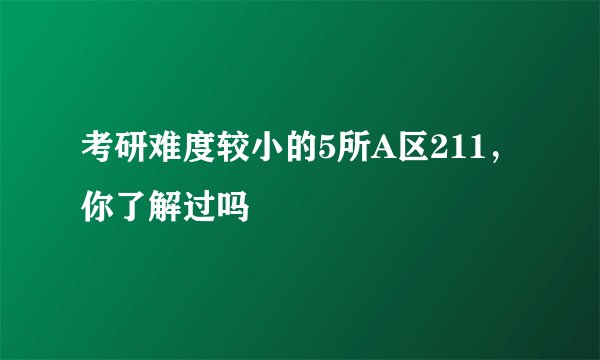 考研难度较小的5所A区211，你了解过吗